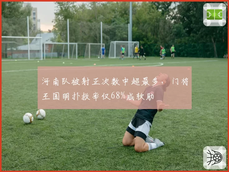 河南队被射正次数中超最多，门将王国明扑救率仅68%成软肋