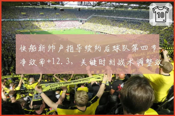 快船新帅卢指导续约后球队第四节净效率+12.3，关键时刻战术调整效率飙升