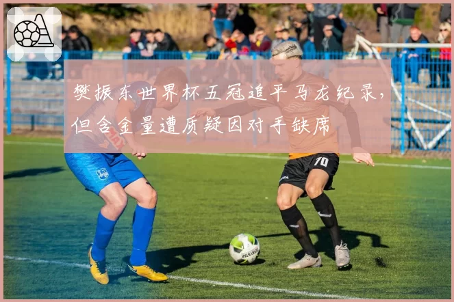樊振东世界杯五冠追平马龙纪录，但含金量遭质疑因对手缺席