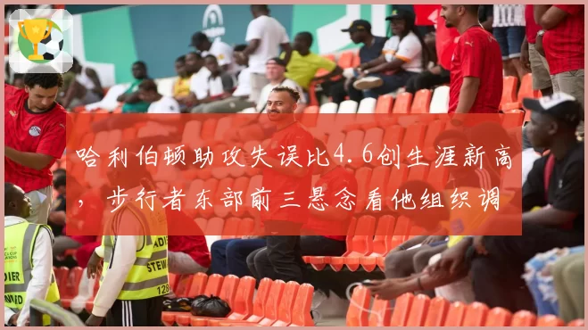 哈利伯顿助攻失误比4.6创生涯新高,步行者东部前三悬念看他组织调度