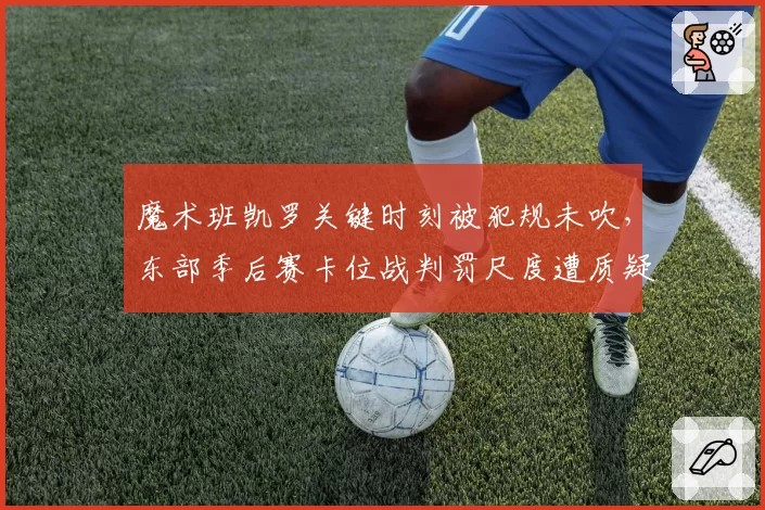 魔术班凯罗关键时刻被犯规未吹，东部季后赛卡位战判罚尺度遭质疑