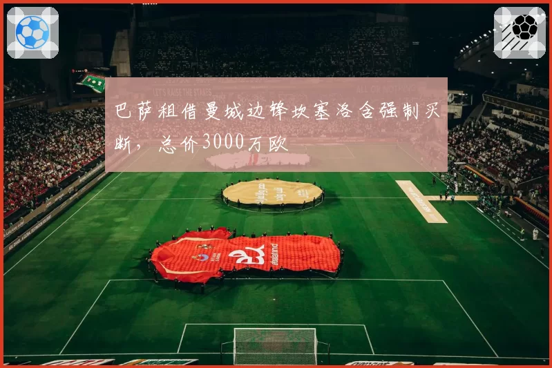 巴萨租借曼城边锋坎塞洛含强制买断,总价3000万欧