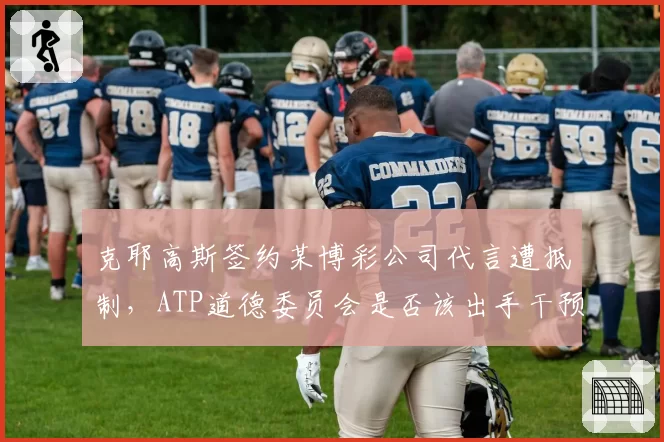 克耶高斯签约某博彩公司代言遭抵制,ATP道德委员会是否该出手干预?