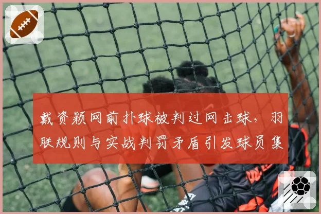 戴资颖网前扑球被判过网击球，羽联规则与实战判罚矛盾引发球员集体声讨