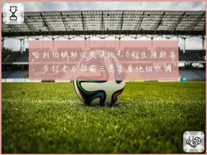 哈利伯顿助攻失误比4.6创生涯新高，步行者东部前三悬念看他组织调度