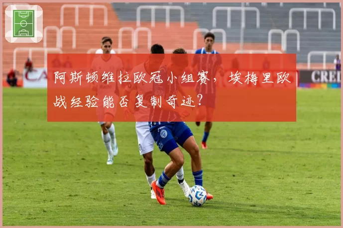 阿斯顿维拉欧冠小组赛,埃梅里欧战经验能否复制奇迹?