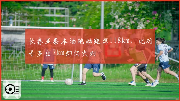 长春亚泰本场跑动距离118km，比对手多出7km却仍失利